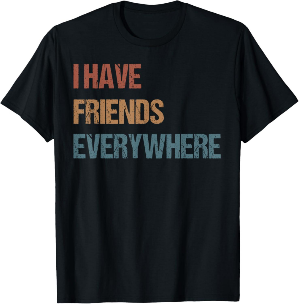 Best T-Shirt – I Have Friends Everywhere Quote Men Women Girl Kid Review