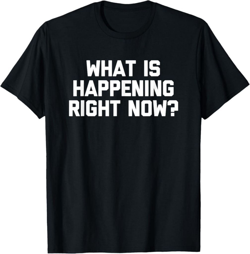 Best T-Shirt – What Is Happening Right Now? – Funny Saying Sarcastic Humor T-Shirt Review