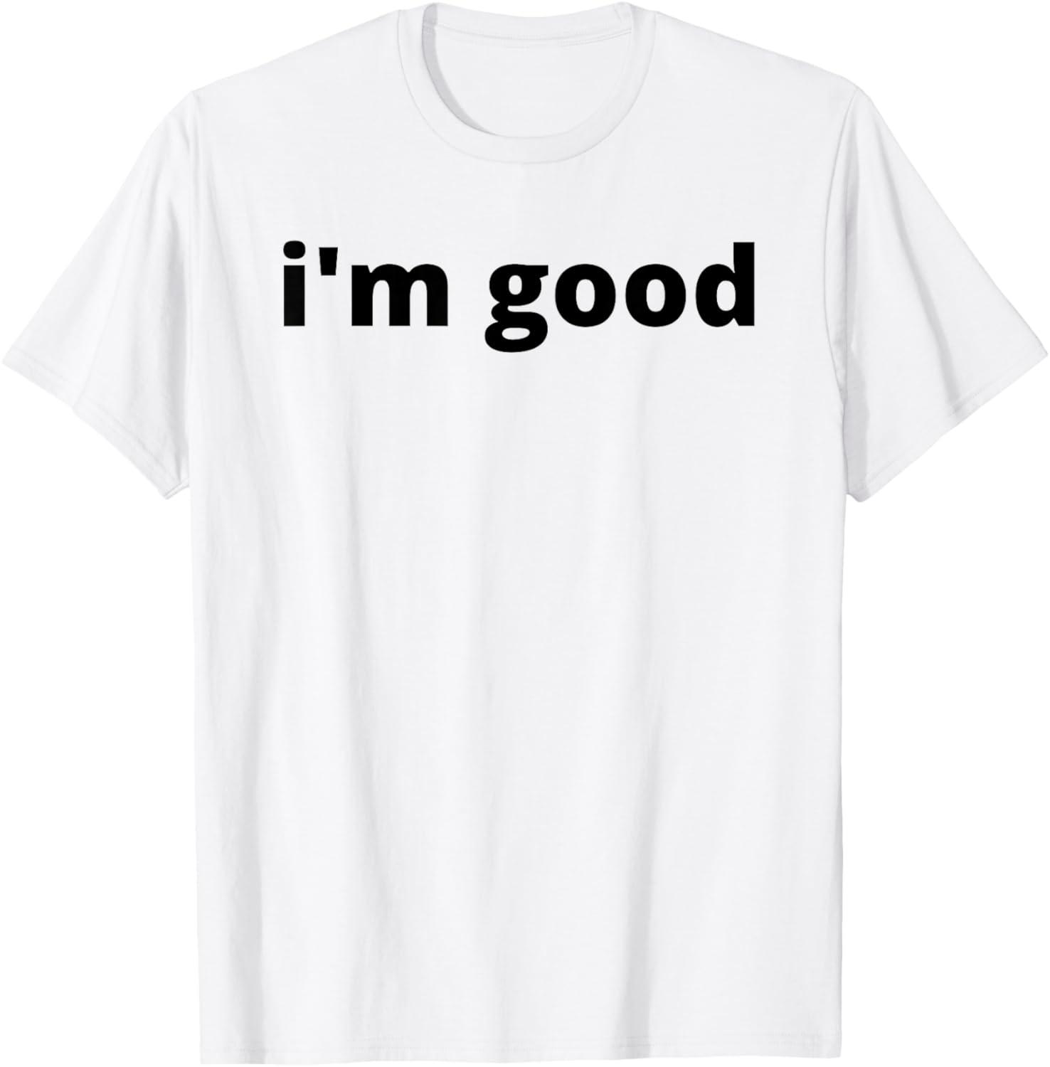 Surprising Insight: 'I'm Good' Quote Gift T-Shirt vs. Fade-Resistant T-Shirts