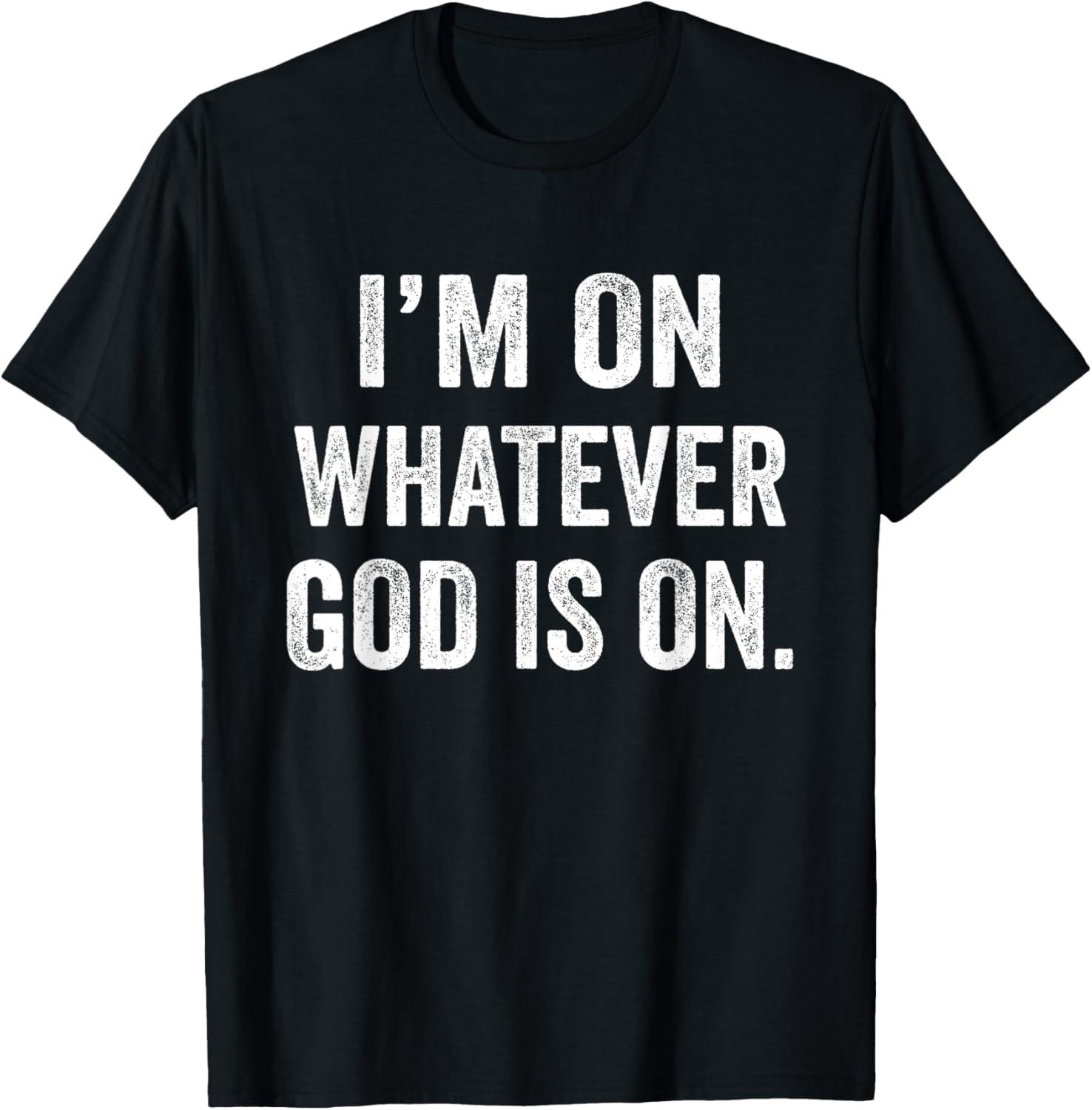 I'm On Whatever God Is On Tested Versus Trendy Spiritual T-Shirt Insight