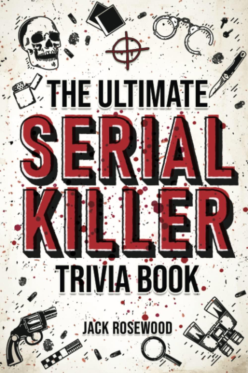 The Ultimate Serial Killer Trivia Book: Disturbing Details... (True Crime Gift) - Surprising Insight for Gift Lovers