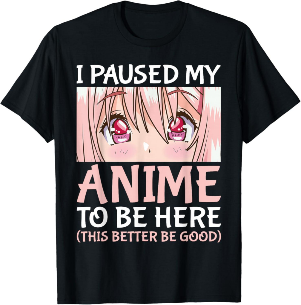 Best Anime Merch – I Paused My Anime to Be Here T-Shirt Review