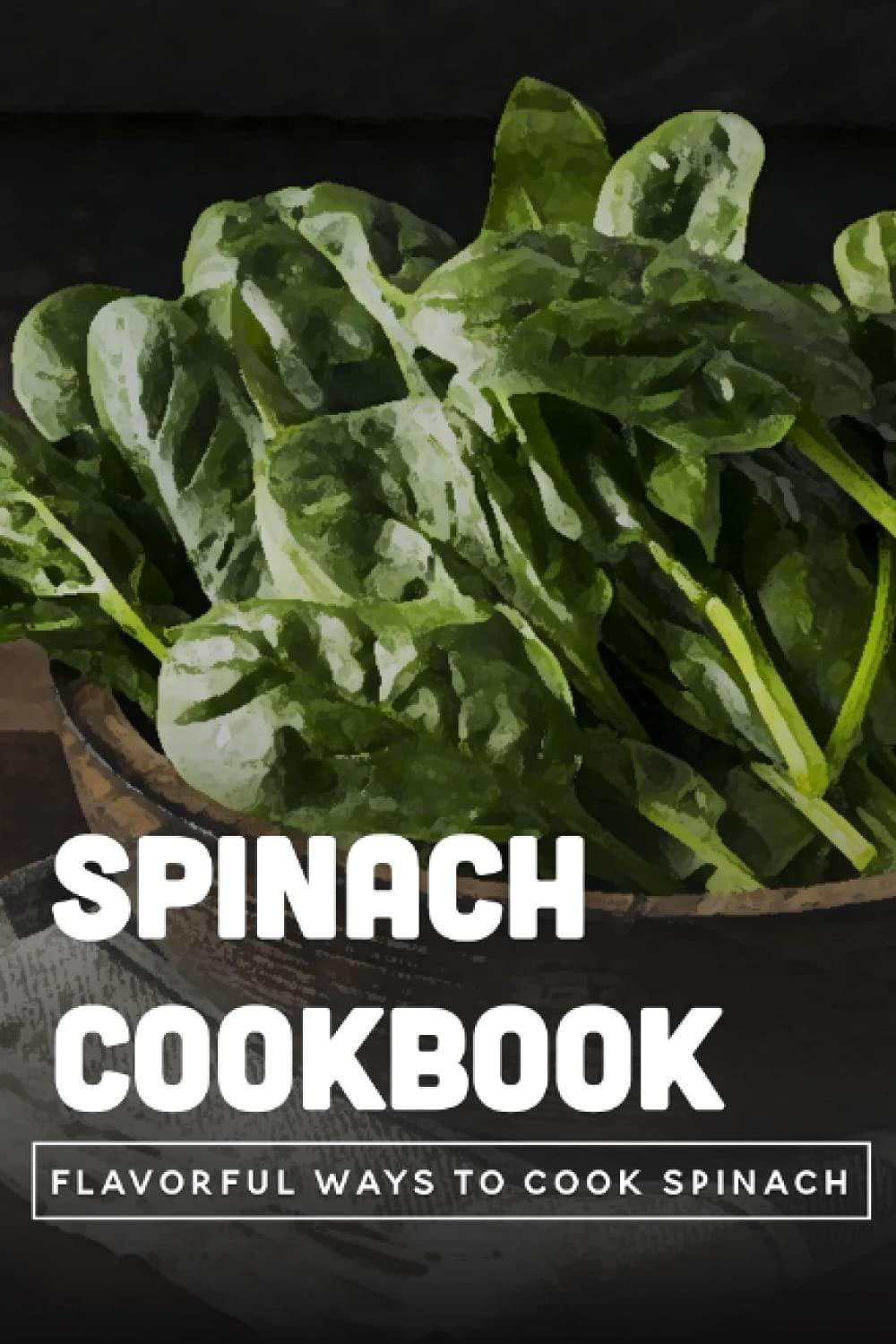 Spinach Cookbook vs. Raw or Cooked? Surprising Flavorful Nutrition Showdown