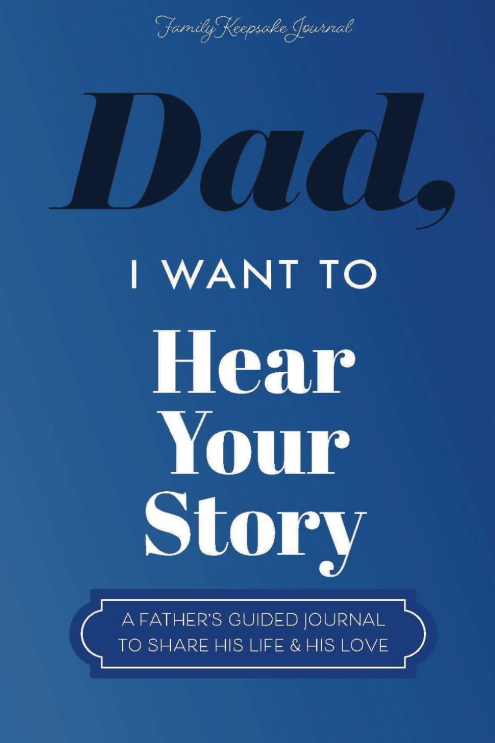 Dad, I Want to Hear Your Story: Journaling Your Legacy